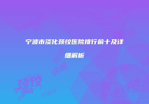 宁波市淡化颈纹医院排行前十及详细解析