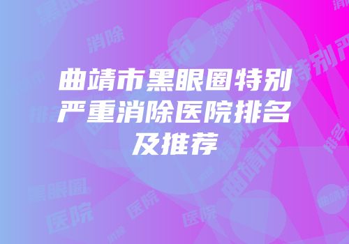 曲靖市黑眼圈特别严重消除医院排名及推荐