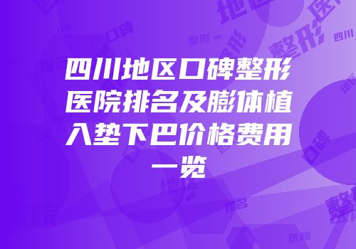 四川地区口碑整形医院排名及膨体植入垫下巴价格费用一览