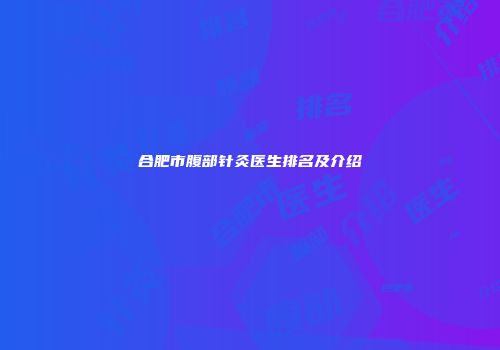 合肥市腹部针灸医生排名及介绍