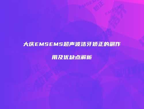 大庆EMSEMS超声波洁牙矫正的副作用及优缺点解析