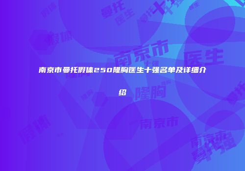 南京市曼托假体250隆胸医生十强名单及详细介绍