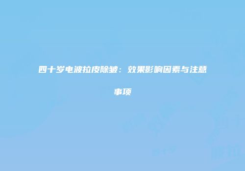 四十岁电波拉皮除皱：效果影响因素与注意事项