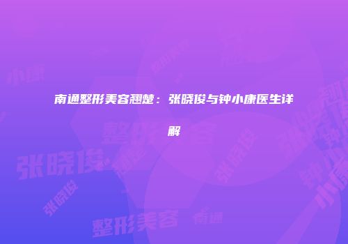 南通整形美容翘楚：张晓俊与钟小康医生详解