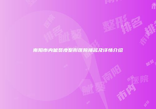 南阳市内眦赘皮整形医院排名及详情介绍