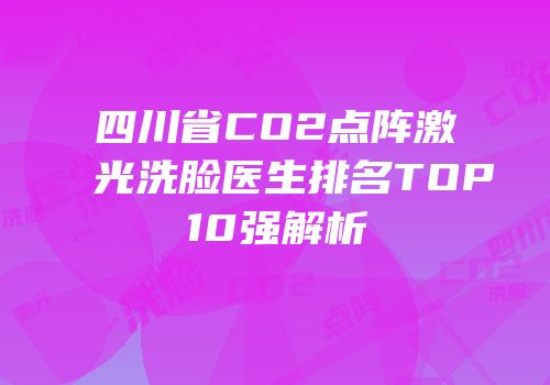 四川省CO2点阵激光洗脸医生排名TOP10强解析