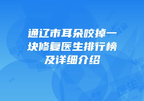 通辽市耳朵咬掉一块修复医生排行榜及详细介绍