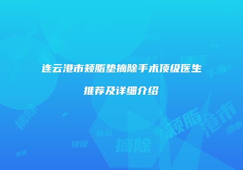 连云港市颊脂垫摘除手术顶级医生推荐及详细介绍
