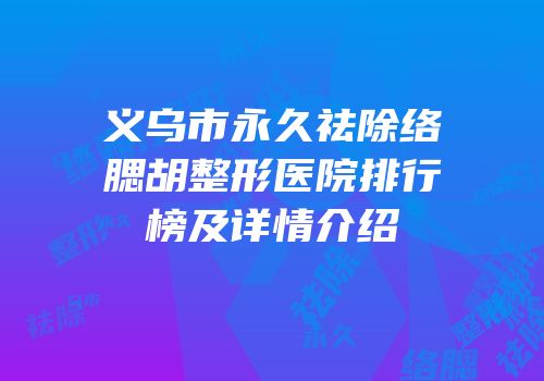 义乌市永久祛除络腮胡整形医院排行榜及详情介绍