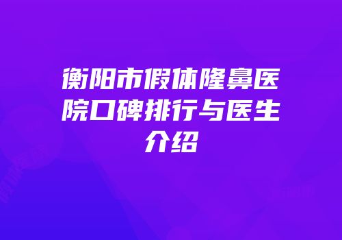 衡阳市假体隆鼻医院口碑排行与医生介绍
