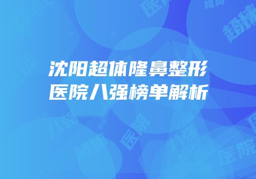 沈阳超体隆鼻整形医院八强榜单解析