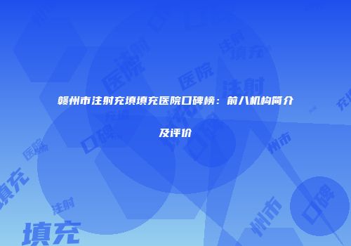 赣州市注射充填填充医院口碑榜：前八机构简介及评价