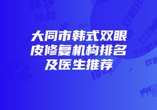 大同市韩式双眼皮修复机构排名及医生推荐