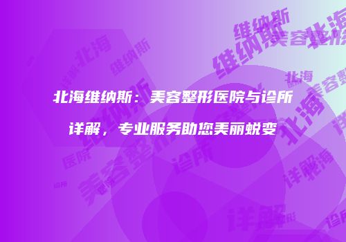 北海维纳斯：美容整形医院与诊所详解，专业服务助您美丽蜕变