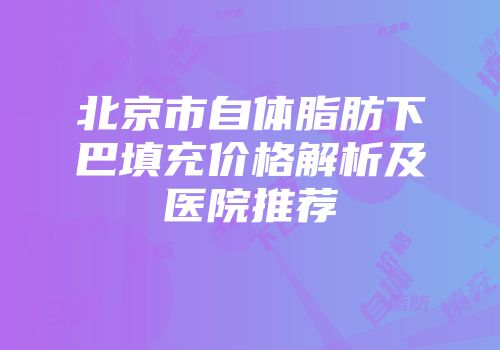 北京市自体脂肪下巴填充价格解析及医院推荐
