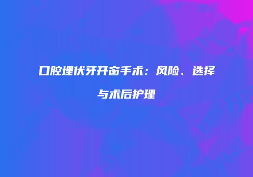 口腔埋伏牙开窗手术：风险、选择与术后护理