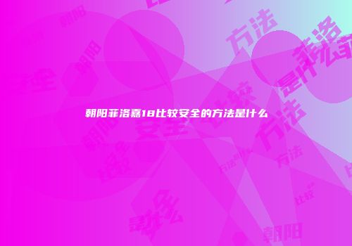 朝阳菲洛嘉18比较安全的方法是什么