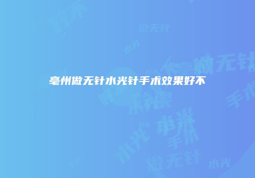 亳州做无针水光针手术效果好不