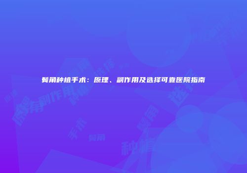 鬓角种植手术：原理、副作用及选择可靠医院指南