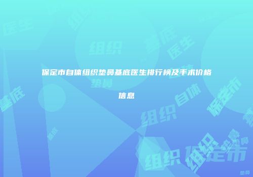 保定市自体组织垫鼻基底医生排行榜及手术价格信息