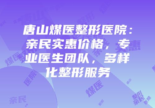 唐山煤医整形医院：亲民实惠价格，专业医生团队，多样化整形服务