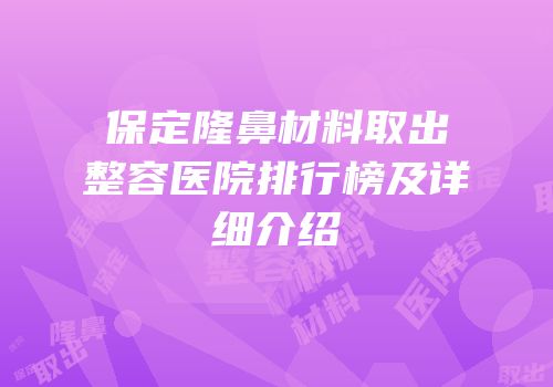 保定隆鼻材料取出整容医院排行榜及详细介绍