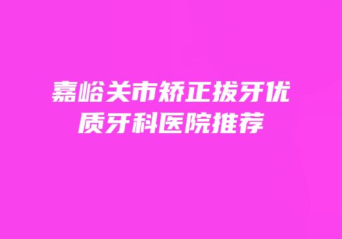嘉峪关市矫正拔牙优质牙科医院推荐
