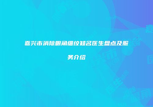 嘉兴市消除眼角细纹知名医生盘点及服务介绍