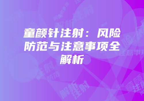 童颜针注射：风险防范与注意事项全解析
