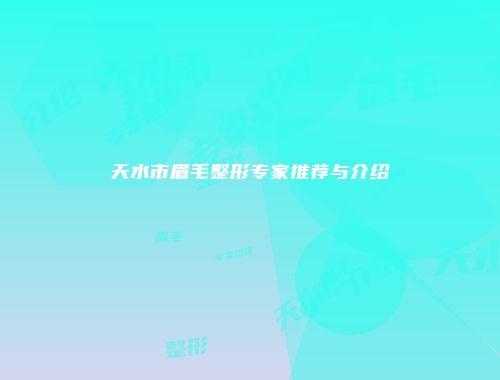 天水市眉毛整形专家推荐与介绍