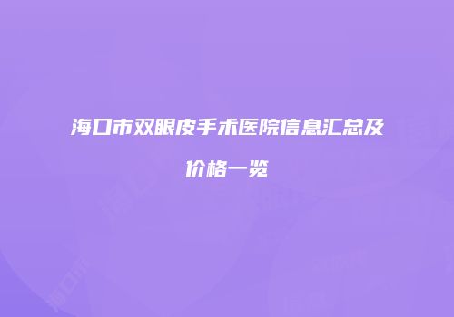 海口市双眼皮手术医院信息汇总及价格一览