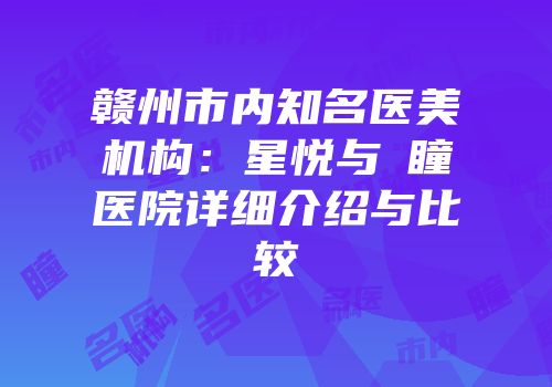 赣州市内知名医美机构：星悦与玥瞳医院详细介绍与比较