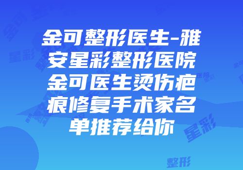 金可整形医生-雅安星彩整形医院金可医生烫伤疤痕修复手术家名单推荐给你