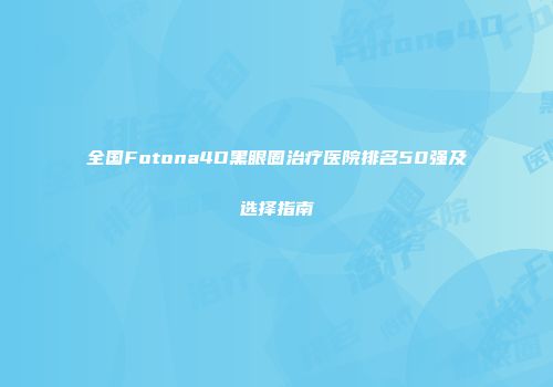 全国Fotona4D黑眼圈治疗医院排名50强及选择指南