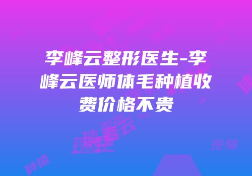 李峰云整形医生-李峰云医师体毛种植收费价格不贵