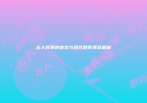 古人对美的追求与现代整形美容解析