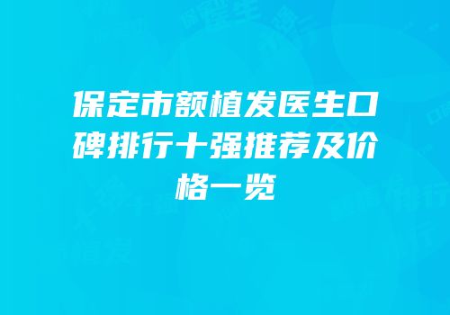 保定市额植发医生口碑排行十强推荐及价格一览