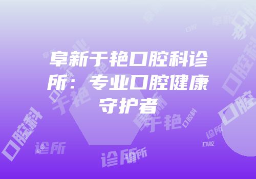 阜新于艳口腔科诊所：专业口腔健康守护者