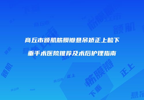 商丘市额肌筋膜瓣悬吊矫正上睑下垂手术医院推荐及术后护理指南