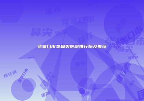 张家口市垫鼻尖医院排行榜及推荐