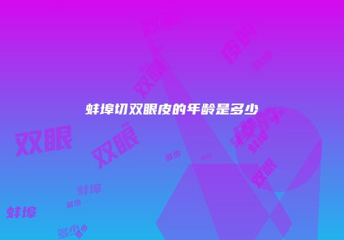 蚌埠切双眼皮的年龄是多少