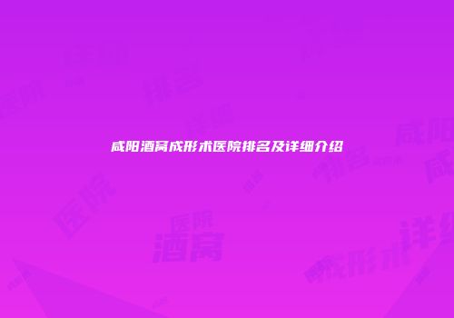 咸阳酒窝成形术医院排名及详细介绍