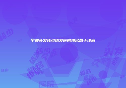 宁波头发稀少植发医院排名前十详解