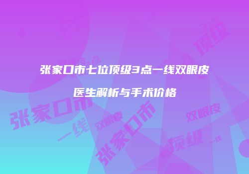张家口市七位顶级3点一线双眼皮医生解析与手术价格