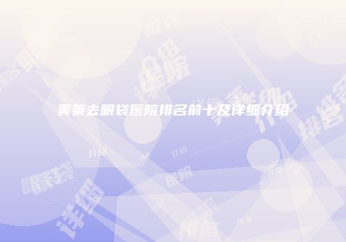 美莱去眼袋医院排名前十及详细介绍