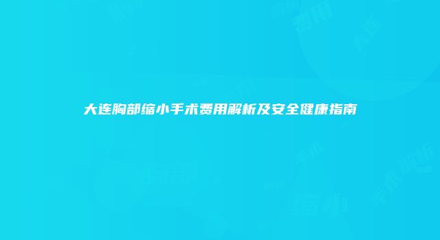 大连胸部缩小手术费用解析及安全健康指南