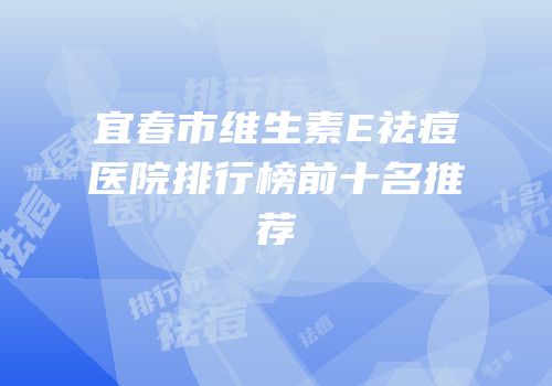 宜春市维生素E祛痘医院排行榜前十名推荐