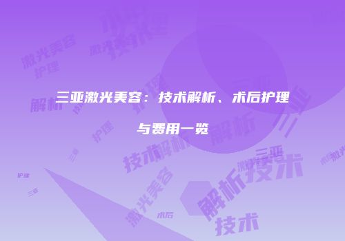 三亚激光美容：技术解析、术后护理与费用一览
