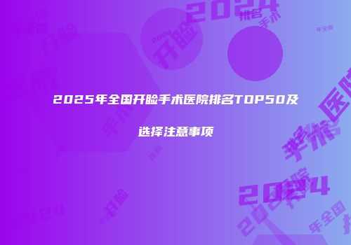2025年全国开睑手术医院排名TOP50及选择注意事项