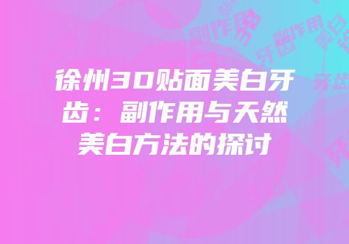 徐州3D贴面美白牙齿：副作用与天然美白方法的探讨
